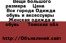 Вещи большого размера  › Цена ­ 200 - Все города Одежда, обувь и аксессуары » Женская одежда и обувь   . Томская обл.